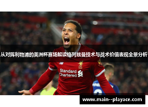 从对阵利物浦的美洲杯赛场解读格列兹曼技术与战术价值表现全景分析