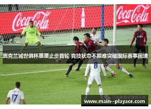 奥克兰城世俱杯屡屡止步首轮 竞技状态不振难突破国际赛事困境