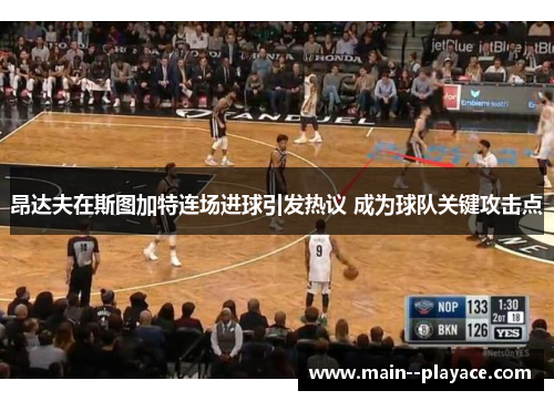 昂达夫在斯图加特连场进球引发热议 成为球队关键攻击点