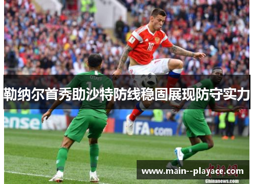 勒纳尔首秀助沙特防线稳固展现防守实力