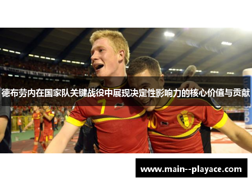 德布劳内在国家队关键战役中展现决定性影响力的核心价值与贡献