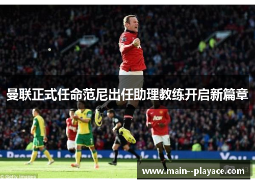 曼联正式任命范尼出任助理教练开启新篇章
